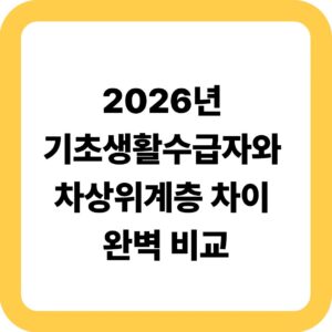 2026년 기초생활수급자와 차상위계층 차이 완벽 비교